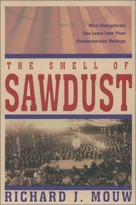 The Smell of Sawdust: What Evangelicals Can Learn from Their Fundamentalist Heritage - Richard J. Mouw