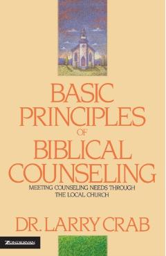 Basic Principles of Biblical Counseling: Meeting Counseling Needs Through the Local Church - Larry Crabb