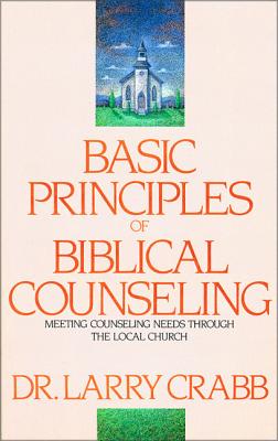 Basic Principles of Biblical Counseling: Meeting Counseling Needs Through the Local Church - Larry Crabb