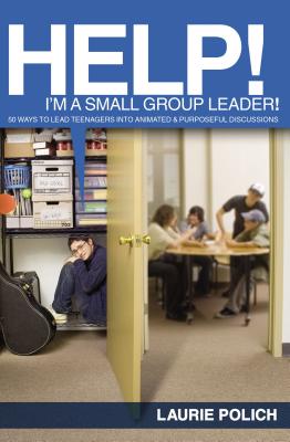 Help! I'm a Small-Group Leader!: 50 Ways to Lead Teenagers Into Animated and Purposeful Discussions - Laurie Polich