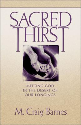 Sacred Thirst: Meeting God in the Desert of Our Longings - M. Craig Barnes