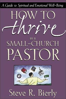 How to Thrive as a Small-Church Pastor: A Guide to Spiritual and Emotional Well-Being - Steve R. Bierly