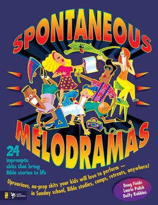 Spontaneous Melodramas: 24 Impromptu Skits That Bring Bible Stories to Life - Doug Fields