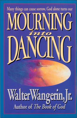 Mourning Into Dancing - Walter Wangerin Jr