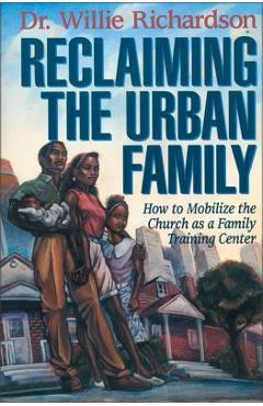 Coperta cărții 'Reclaiming the Urban Family: How to Mobilize the Church as a Family Training Center - Willie Richardson'