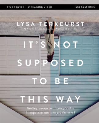It's Not Supposed to Be This Way Bible Study Guide Plus Streaming Video: Finding Unexpected Strength When Disappointments Leave You Shattered - Lysa Terkeurst