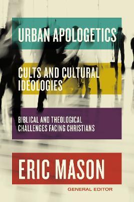 Urban Apologetics: Cults and Cultural Ideologies: Biblical and Theological Challenges Facing Christians - Eric Mason