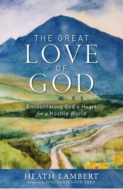 The Great Love of God: Encountering God's Heart for a Hostile World - Heath Lambert