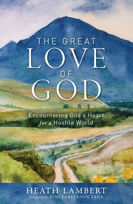 The Great Love of God: Encountering God's Heart for a Hostile World - Heath Lambert