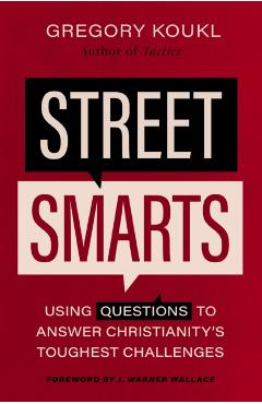 Street Smarts: Using Questions to Answer Christianity's Toughest Challenges - Gregory Koukl
