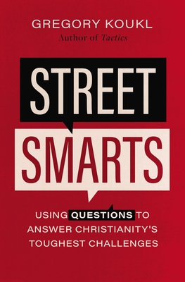 Street Smarts: Using Questions to Answer Christianity's Toughest Challenges - Gregory Koukl