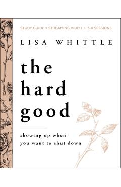 Coperta cărții 'The Hard Good Bible Study Guide Plus Streaming Video: Showing Up When You Want to Shut Down - Lisa Whittle'