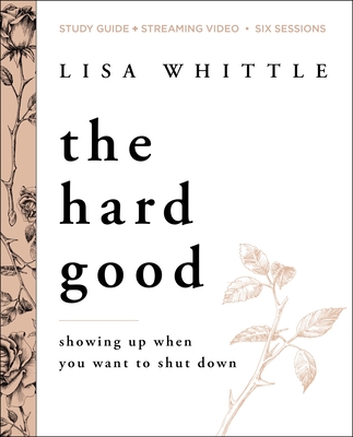 The Hard Good Bible Study Guide Plus Streaming Video: Showing Up When You Want to Shut Down - Lisa Whittle