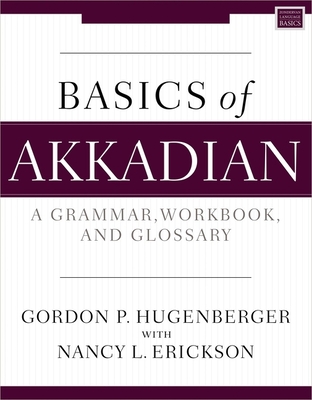 Basics of Akkadian: A Grammar, Workbook, and Glossary - Gordon P. Hugenberger