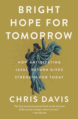Bright Hope for Tomorrow: How Anticipating Jesus' Return Gives Strength for Today - Chris Davis
