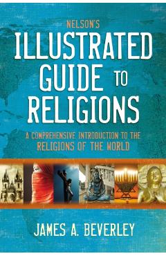 Nelson's Illustrated Guide to Religions: A Comprehensive Introduction to the Religions of the World - James A. Beverley