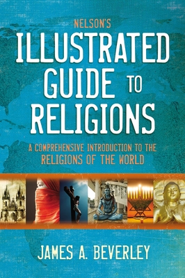 Nelson's Illustrated Guide to Religions: A Comprehensive Introduction to the Religions of the World - James A. Beverley