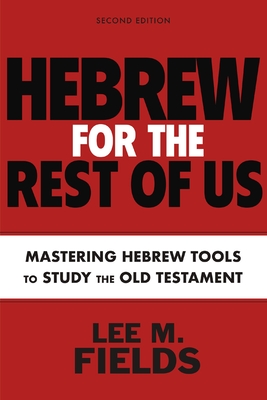 Hebrew for the Rest of Us, Second Edition: Using Hebrew Tools to Study the Old Testament - Lee M. Fields