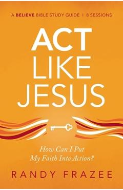 Coperta cărții 'ACT Like Jesus Bible Study Guide: How Can I Put My Faith Into Action? - Randy Frazee'