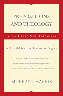 Prepositions and Theology in the Greek New Testament: An Essential Reference Resource for Exegesis - Murray J. Harris