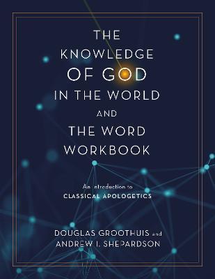 The Knowledge of God in the World and the Word Workbook: An Introduction to Classical Apologetics - Douglas Groothuis