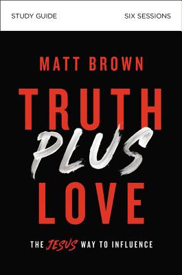 Truth Plus Love Bible Study Guide: The Jesus Way to Influence - Matt Brown