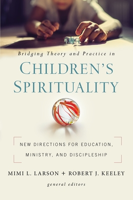 Bridging Theory and Practice in Children's Spirituality: New Directions for Education, Ministry, and Discipleship - Mimi L. Larson