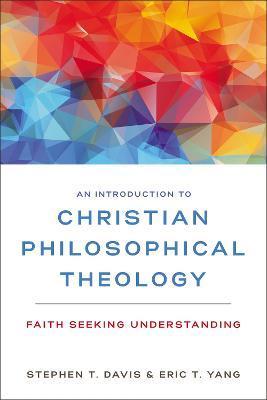 An Introduction to Christian Philosophical Theology: Faith Seeking Understanding - Stephen T. Davis