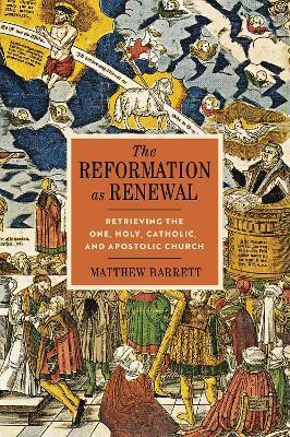 The Reformation as Renewal: Retrieving the One, Holy, Catholic, and Apostolic Church - Matthew Barrett