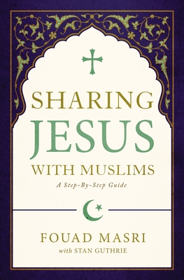 Sharing Jesus with Muslims: A Step-By-Step Guide - Fouad Adel Masri
