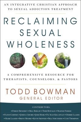 Reclaiming Sexual Wholeness: An Integrative Christian Approach to Sexual Addiction Treatment - Todd Bowman