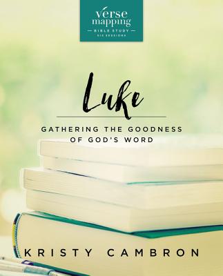 Verse Mapping Luke Bible Study Guide: Gathering the Goodness of God's Word - Kristy Cambron