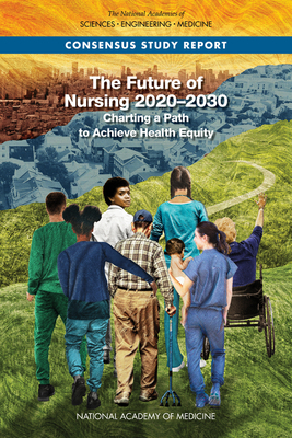 The Future of Nursing 2020-2030: Charting a Path to Achieve Health Equity - National Academies Of Sciences Engineeri