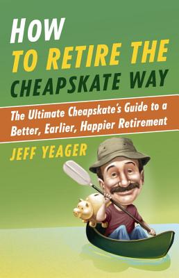 How to Retire the Cheapskate Way: The Ultimate Cheapskate's Guide to a Better, Earlier, Happier Retirement - Jeff Yeager