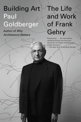 Building Art: The Life and Work of Frank Gehry - Paul Goldberger