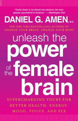 Unleash the Power of the Female Brain: Supercharging Yours for Better Health, Energy, Mood, Focus, and Sex - Daniel G. Amen