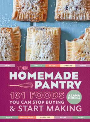The Homemade Pantry: 101 Foods You Can Stop Buying and Start Making: A Cookbook - Alana Chernila