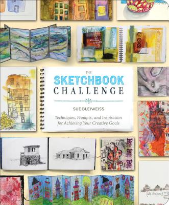 The Sketchbook Challenge: Techniques, Prompts, and Inspiration for Achieving Your Creative Goals - Sue Bleiweiss