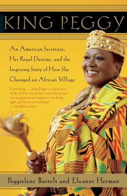 King Peggy: An American Secretary, Her Royal Destiny, and the Inspiring Story of How She Changed an African Village - Peggielene Bartels
