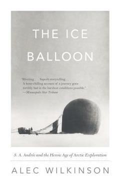Coperta cărții 'The Ice Balloon: S. A. Andree and the Heroic Age of Arctic Exploration - Alec Wilkinson'