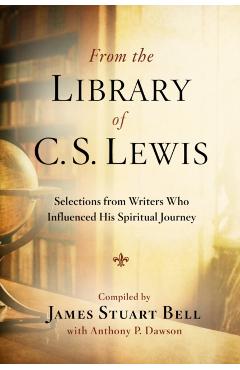 From the Library of C.S. Lewis: Selections from Writers Who Influenced His Spiritual Journey - James Stuart Bell