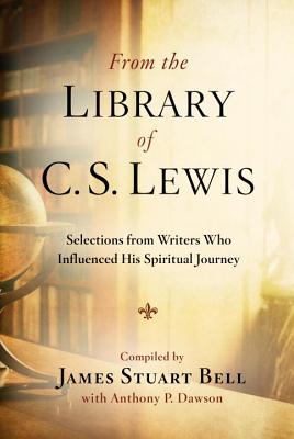 From the Library of C.S. Lewis: Selections from Writers Who Influenced His Spiritual Journey - James Stuart Bell