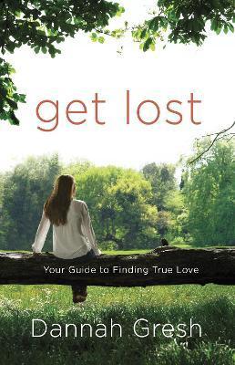 Get Lost: Your Guide to Finding True Love - Dannah Gresh