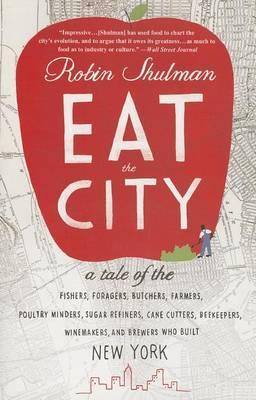 Eat the City: A Tale of the Fishers, Trappers, Hunters, Foragers, Slaughterers, Butchers, Poultry Minders, Sugar Refiners, Cane Cutt - Robin Shulman