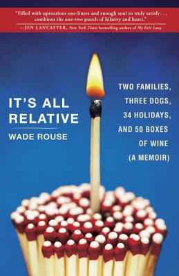 It's All Relative: 2 Families, 3 Dogs, 34 Holidays, and 50 Boxes of Wine (a Memoir) - Wade Rouse