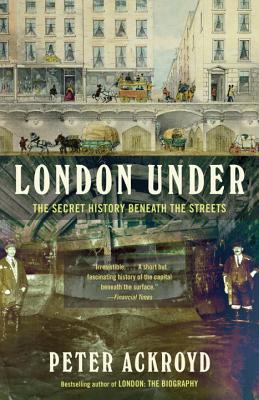 London Under: The Secret History Beneath the Streets - Peter Ackroyd