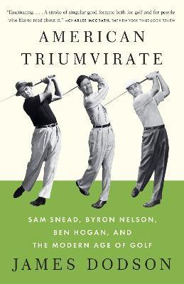 American Triumvirate: Sam Snead, Byron Nelson, Ben Hogan, and the Modern Age of Golf - James Dodson
