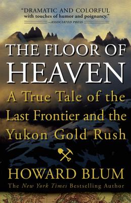 The Floor of Heaven: A True Tale of the Last Frontier and the Yukon Gold Rush - Howard Blum