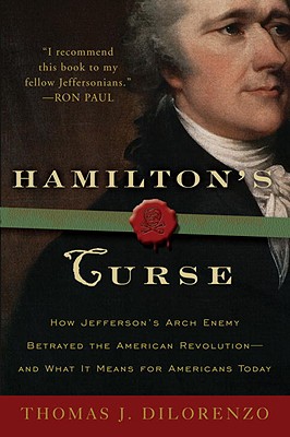 Hamilton's Curse: How Jefferson's Archenemy Betrayed the American Revolution--And What It Means for Americans Today - Thomas J. Dilorenzo