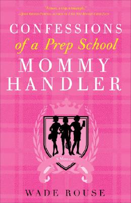 Confessions of a Prep School Mommy Handler: A Memoir - Wade Rouse